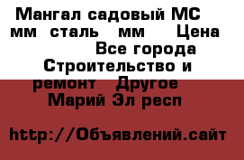 Мангал садовый МС-4 2мм.(сталь 2 мм.) › Цена ­ 4 000 - Все города Строительство и ремонт » Другое   . Марий Эл респ.